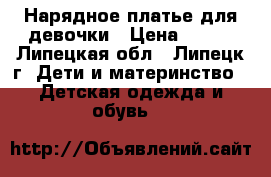 Нарядное платье для девочки › Цена ­ 500 - Липецкая обл., Липецк г. Дети и материнство » Детская одежда и обувь   